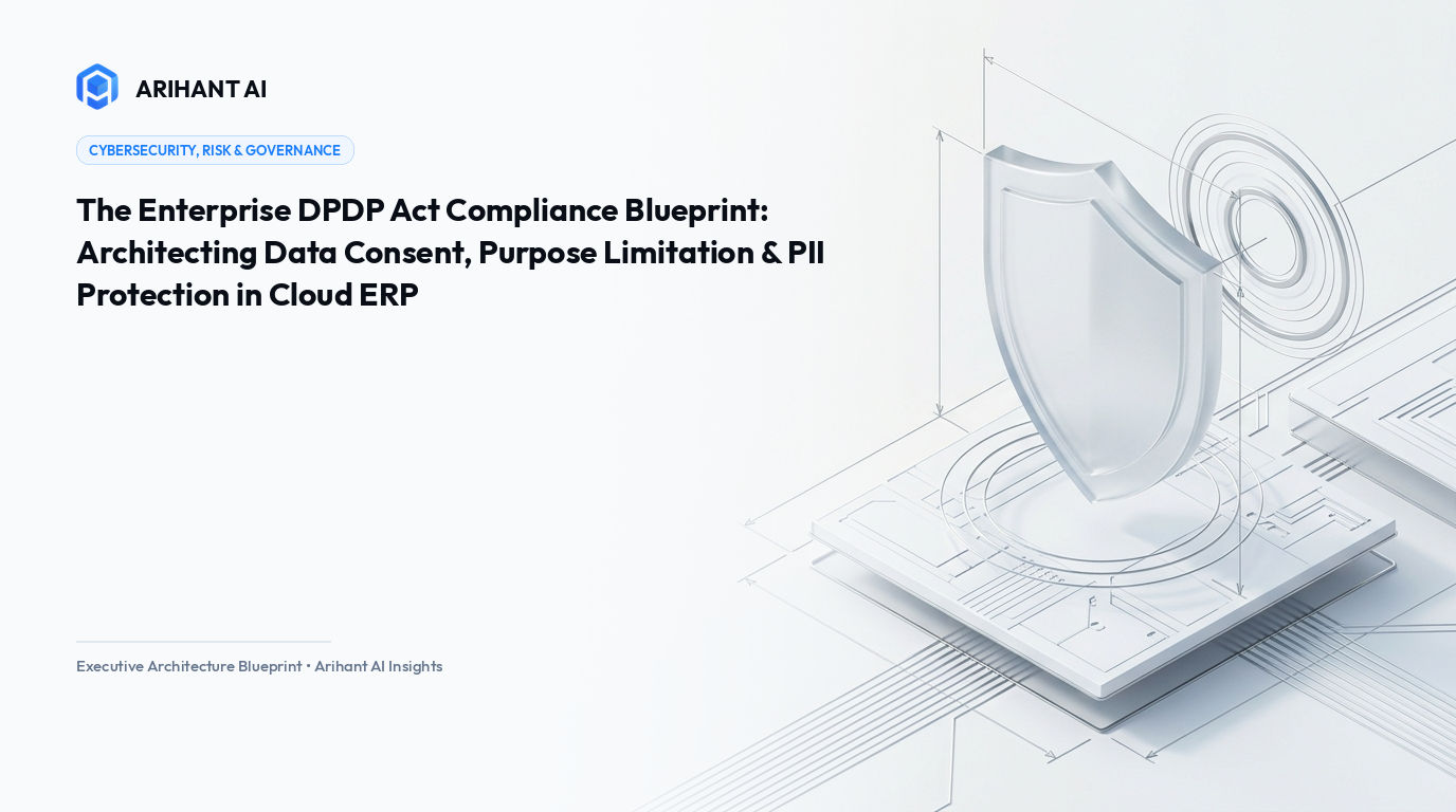 The Enterprise DPDP Act Compliance Blueprint: Architecting Data Consent, Purpose Limitation & PII Protection in Cloud ERP